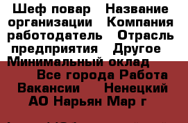 Шеф-повар › Название организации ­ Компания-работодатель › Отрасль предприятия ­ Другое › Минимальный оклад ­ 10 000 - Все города Работа » Вакансии   . Ненецкий АО,Нарьян-Мар г.